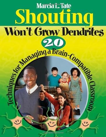 Shouting Won′t Grow Dendrites: 20 Techniques For Managing A Brain-Compatible Classroom